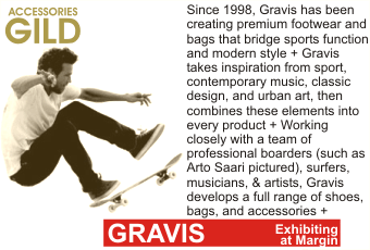 GRAVIS at MARGIN AUGUST 2010
Since 1998, Gravis has been creating premium footwear and bags that bridge sports function and modern style. Gravis takes inspiration from sport, contemporary music, classic
design, and urban art, then combines these elements into every product. Working closely with a team of professional boarders (such as Arto Saari pictured), surfers, musicians, & artists, Gravis
develops a full range of shoes, bags, and accessories.