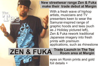 ZEN & FUKA + New streetwear range Zen & Fuka make their  trade debut at Margin + With a fresh wave of hiphop artists, musicians and TV presenters keen to wear the   Samurai-inspired range of graphic hoods and tees (such as J Holiday pictured left),   Zen & Fuka rework traditional Japanese imagery into fresh prints with premium   applications, such as rhinestone eyes on Ronin prints and gold foil details + Trade Launch in The Tee Room area at Margin