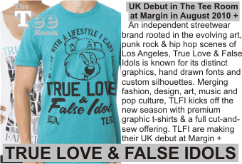 TRUE LOVE & FALSE IDOLS at MARGIN AUGUST 2010
UK Debut in The Tee Room at Margin in August 2010 +
   An independent streetwear brand rooted in the evolving art, punk rock & hip hop scenes of Los Angeles, True Love & False Idols is known for its distinct
graphics, hand drawn fonts and custom silhouettes. Merging fashion, design, art, music and pop culture, TLFI kicks off the new season with premium graphic t-shirts & a full cut-and-sew offering. TLFI are making their UK debut at Margin + 